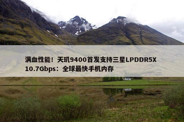 满血性能！天玑9400首发支持三星LPDDR5X 10.7Gbps：全球最快手机内存