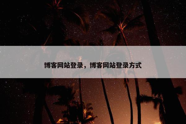 博客网站登录，博客网站登录方式