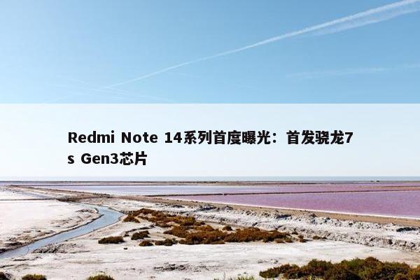 Redmi Note 14系列首度曝光：首发骁龙7s Gen3芯片