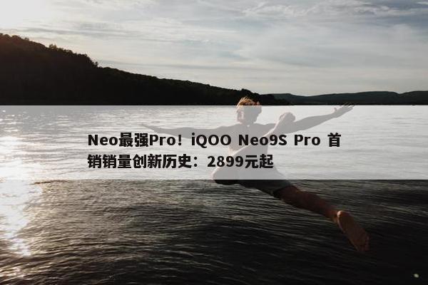 Neo最强Pro！iQOO Neo9S Pro 首销销量创新历史：2899元起