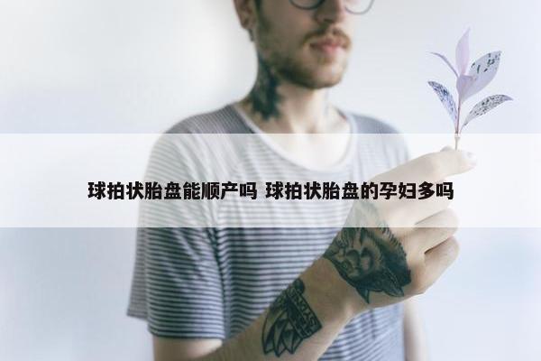 球拍状胎盘能顺产吗 球拍状胎盘的孕妇多吗