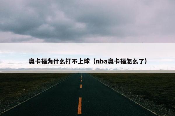 奥卡福为什么打不上球（nba奥卡福怎么了）