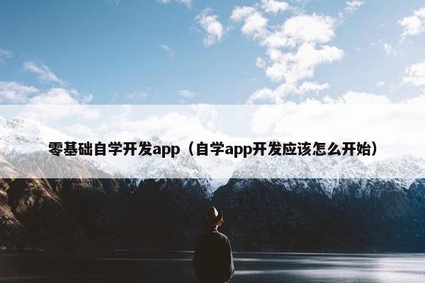 零基础自学开发app（自学app开发应该怎么开始）