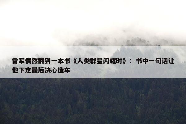 雷军偶然翻到一本书《人类群星闪耀时》：书中一句话让他下定最后决心造车