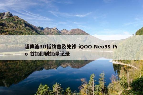 超声波3D指纹普及先锋 iQOO Neo9S Pro 首销即破销量记录