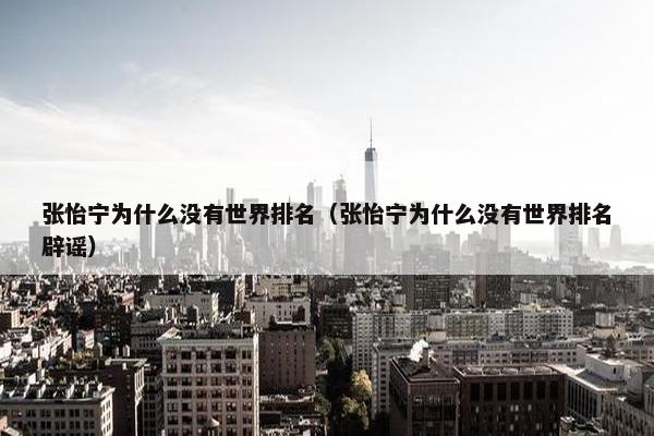 张怡宁为什么没有世界排名（张怡宁为什么没有世界排名辟谣）