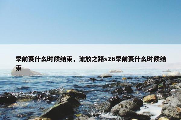 季前赛什么时候结束，流放之路s26季前赛什么时候结束