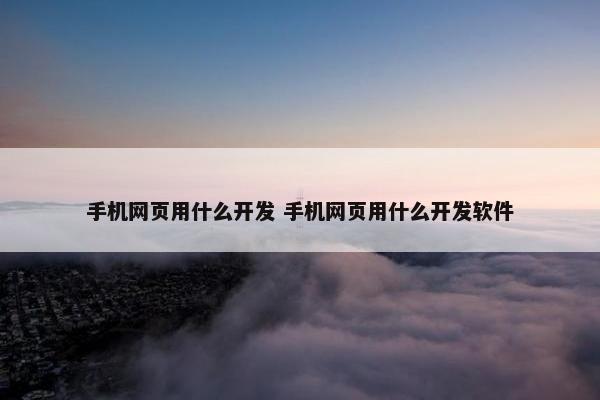 手机网页用什么开发 手机网页用什么开发软件