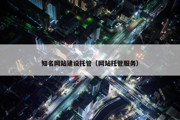 知名网站建设托管（网站托管服务）