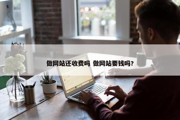 做网站还收费吗 做网站要钱吗?