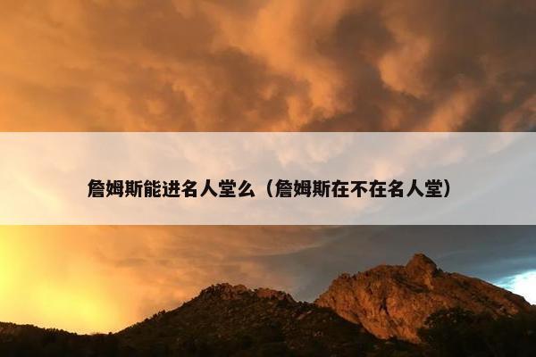 詹姆斯能进名人堂么（詹姆斯在不在名人堂）