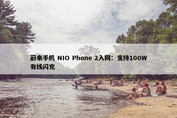 蔚来手机 NIO Phone 2入网：支持100W有线闪充