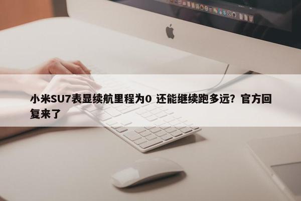 小米SU7表显续航里程为0 还能继续跑多远？官方回复来了