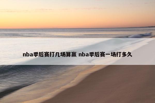 nba季后赛打几场算赢 nba季后赛一场打多久