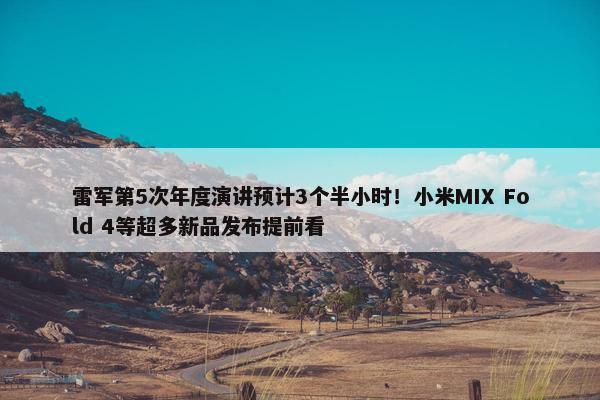 雷军第5次年度演讲预计3个半小时！小米MIX Fold 4等超多新品发布提前看