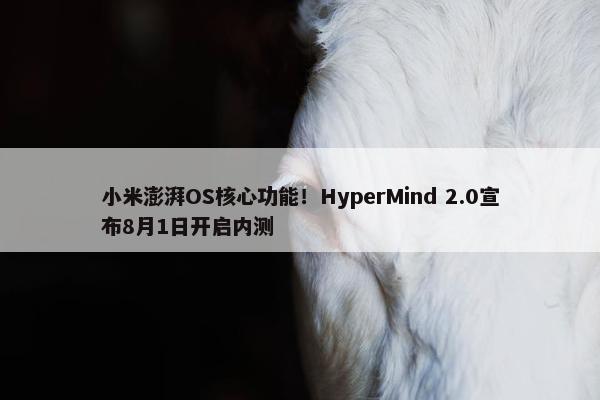 小米澎湃OS核心功能！HyperMind 2.0宣布8月1日开启内测