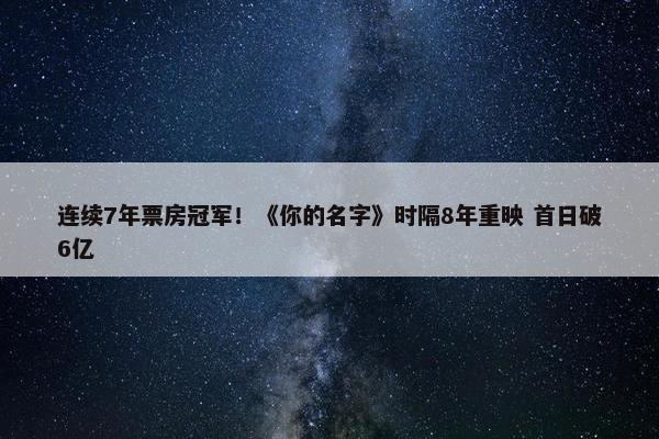 连续7年票房冠军！《你的名字》时隔8年重映 首日破6亿