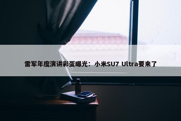 雷军年度演讲彩蛋曝光：小米SU7 Ultra要来了