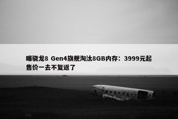 曝骁龙8 Gen4旗舰淘汰8GB内存：3999元起售价一去不复返了