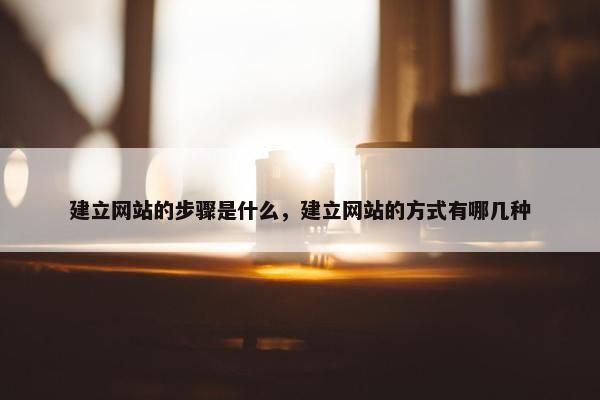 建立网站的步骤是什么，建立网站的方式有哪几种