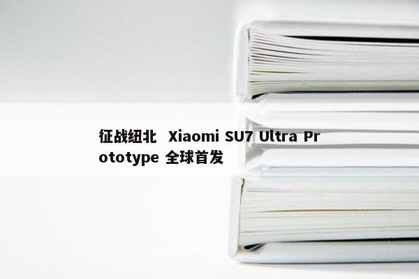 征战纽北  Xiaomi SU7 Ultra Prototype 全球首发