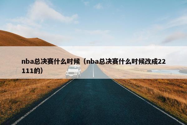 nba总决赛什么时候（nba总决赛什么时候改成22111的）