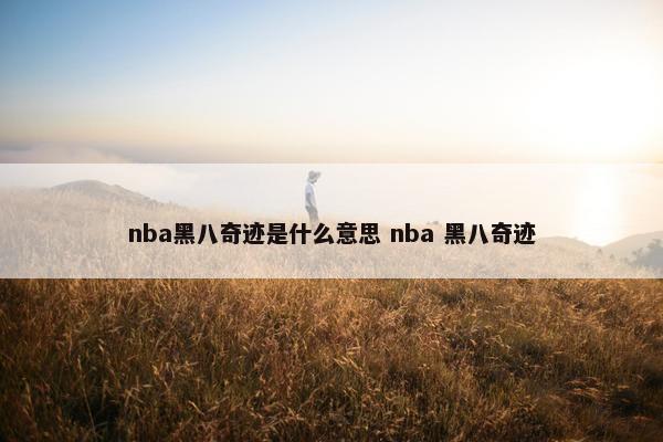 nba黑八奇迹是什么意思 nba 黑八奇迹