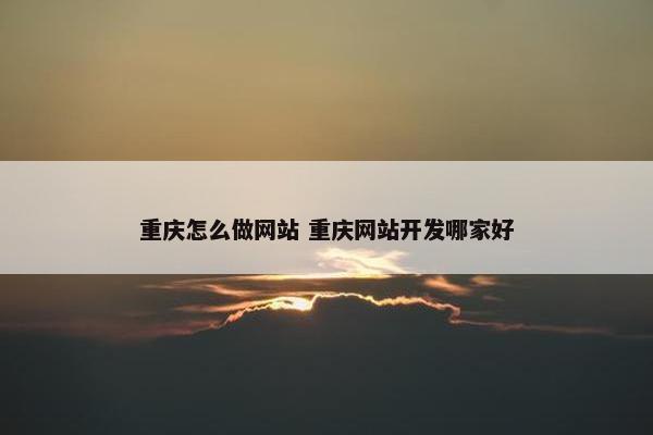 重庆怎么做网站 重庆网站开发哪家好