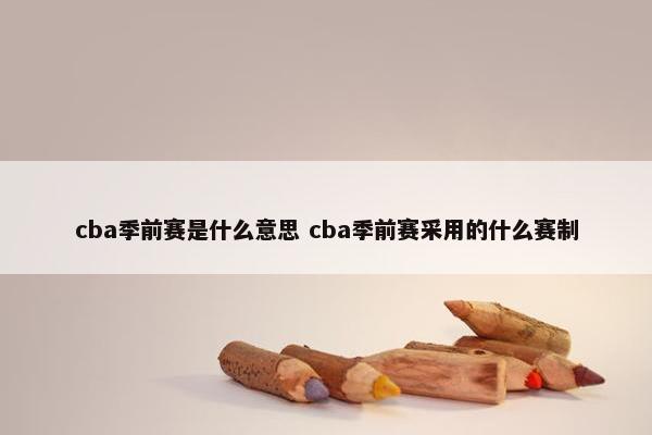 cba季前赛是什么意思 cba季前赛采用的什么赛制