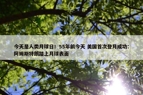 今天是人类月球日！55年前今天 美国首次登月成功：阿姆斯特朗踏上月球表面