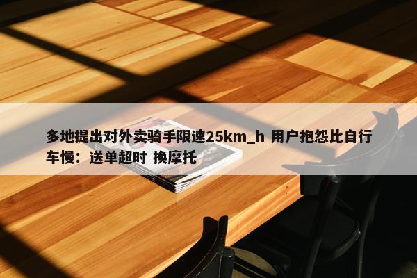 多地提出对外卖骑手限速25km_h 用户抱怨比自行车慢：送单超时 换摩托