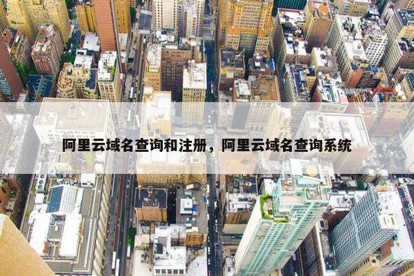 阿里云域名查询和注册，阿里云域名查询系统