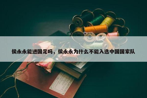 侯永永能进国足吗，侯永永为什么不能入选中国国家队