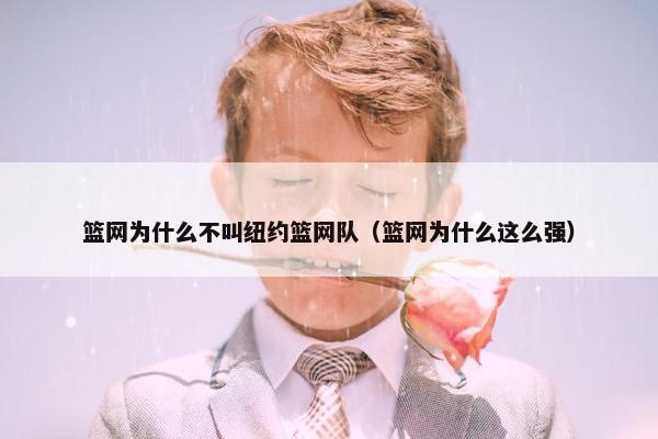 篮网为什么不叫纽约篮网队（篮网为什么这么强）