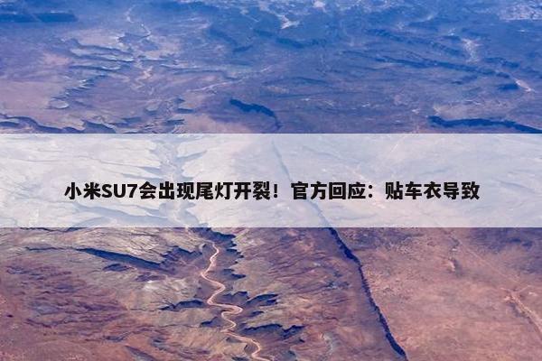 小米SU7会出现尾灯开裂！官方回应：贴车衣导致