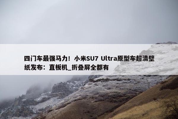 四门车最强马力！小米SU7 Ultra原型车超清壁纸发布：直板机_折叠屏全都有