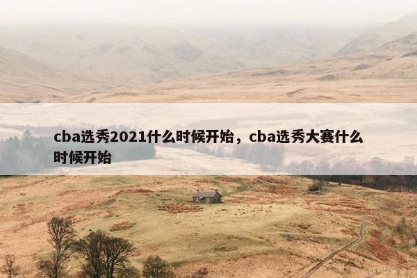 cba选秀2021什么时候开始，cba选秀大赛什么时候开始