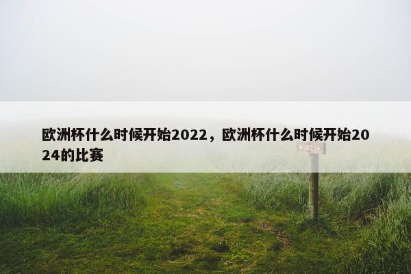 欧洲杯什么时候开始2022，欧洲杯什么时候开始2024的比赛