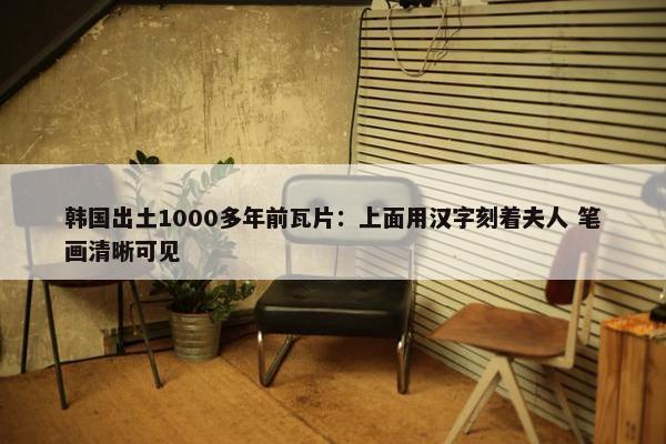 韩国出土1000多年前瓦片：上面用汉字刻着夫人 笔画清晰可见