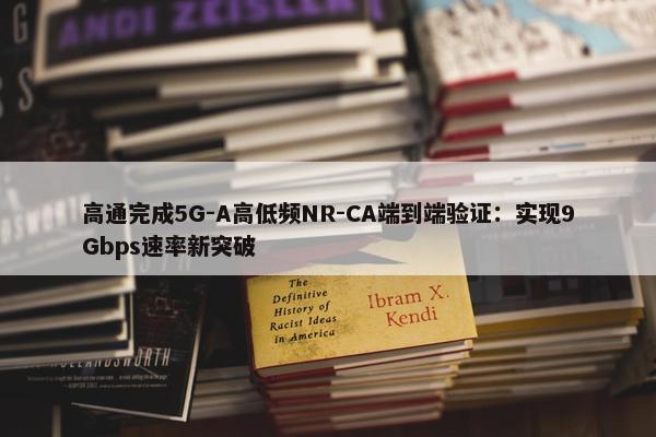 高通完成5G-A高低频NR-CA端到端验证：实现9Gbps速率新突破