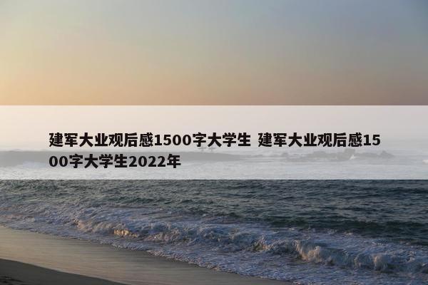 建军大业观后感1500字大学生 建军大业观后感1500字大学生2022年