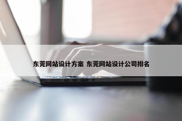 东莞网站设计方案 东莞网站设计公司排名