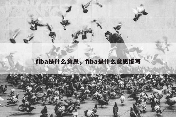 fiba是什么意思，fiba是什么意思缩写