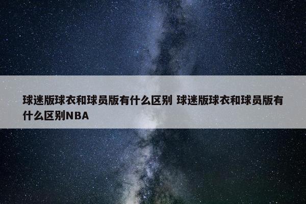 球迷版球衣和球员版有什么区别 球迷版球衣和球员版有什么区别NBA