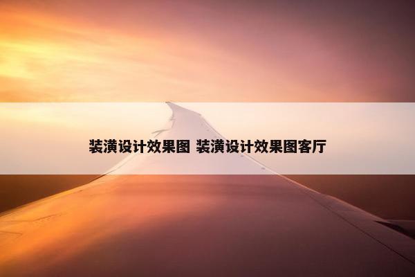 装潢设计效果图 装潢设计效果图客厅