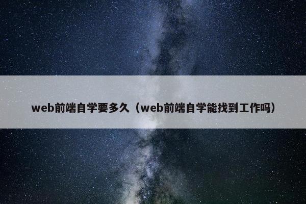 web前端自学要多久（web前端自学能找到工作吗）