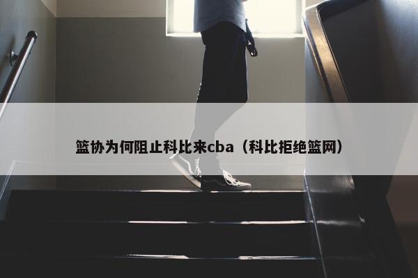 篮协为何阻止科比来cba（科比拒绝篮网）