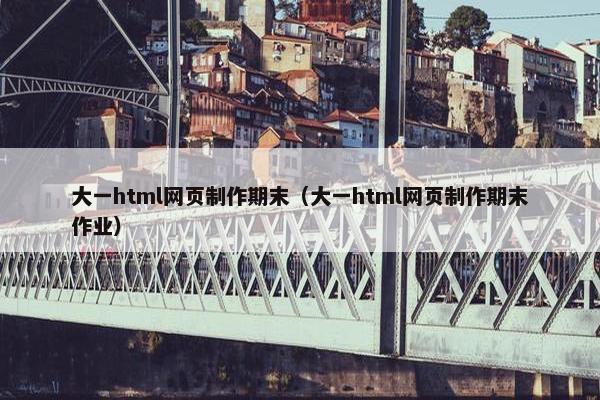 大一html网页制作期末（大一html网页制作期末作业）