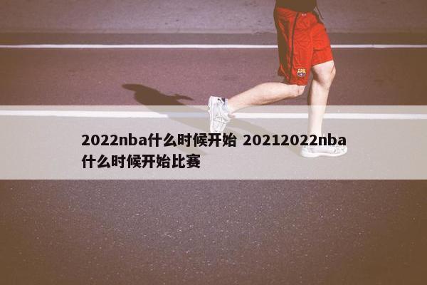 2022nba什么时候开始 20212022nba什么时候开始比赛