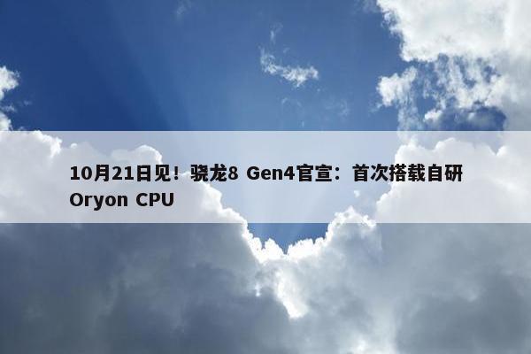 10月21日见！骁龙8 Gen4官宣：首次搭载自研Oryon CPU